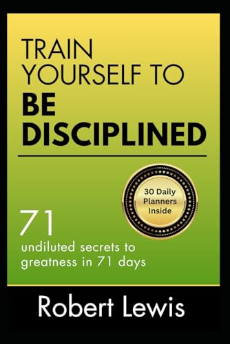 TRAIN YOURSELF TO BE DISCIPLINED: 71 Undiluted Secrets to Greatness in 71 Days (A Self Help Guide) von Independently published